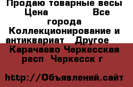 Продаю товарные весы › Цена ­ 100 000 - Все города Коллекционирование и антиквариат » Другое   . Карачаево-Черкесская респ.,Черкесск г.